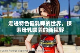 走进特色催乳师的世界，探索母乳喂养的新视野