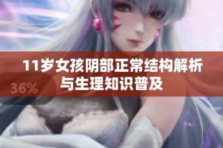 11岁女孩阴部正常结构解析与生理知识普及