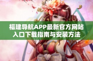 福建导航APP最新官方网站入口下载指南与安装方法