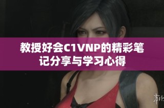 教授好会C1VNP的精彩笔记分享与学习心得