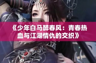 《少年白马醉春风：青春热血与江湖情仇的交织》