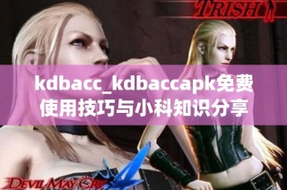kdbacc_kdbaccapk免费使用技巧与小科知识分享