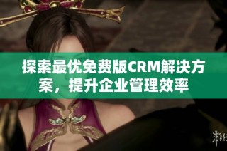 探索最优免费版CRM解决方案，提升企业管理效率
