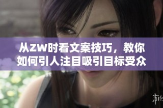 从ZW时看文案技巧，教你如何引人注目吸引目标受众