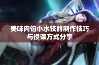 美味肉馅小水饺的制作技巧与授课方式分享