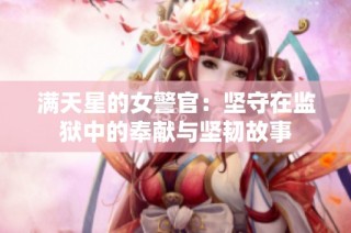 满天星的女警官：坚守在监狱中的奉献与坚韧故事