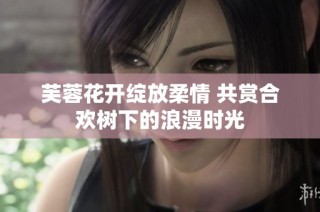 芙蓉花开绽放柔情 共赏合欢树下的浪漫时光