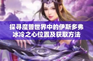 探寻魔兽世界中的伊斯多弗冰冷之心位置及获取方法