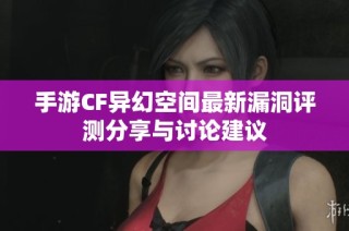 手游CF异幻空间最新漏洞评测分享与讨论建议