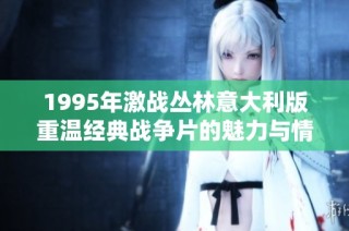 1995年激战丛林意大利版重温经典战争片的魅力与情感