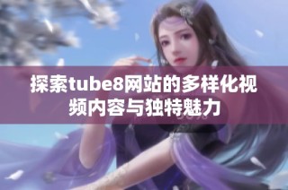 探索tube8网站的多样化视频内容与独特魅力
