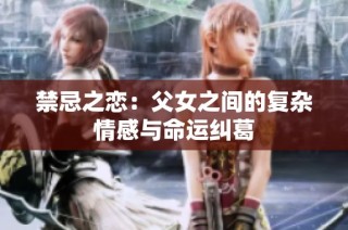 禁忌之恋：父女之间的复杂情感与命运纠葛