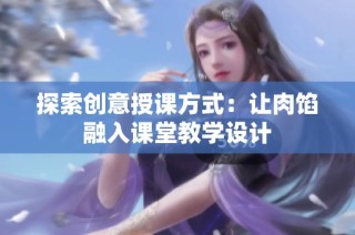 探索创意授课方式：让肉馅融入课堂教学设计