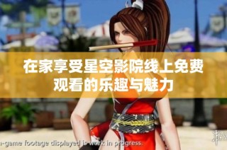 在家享受星空影院线上免费观看的乐趣与魅力