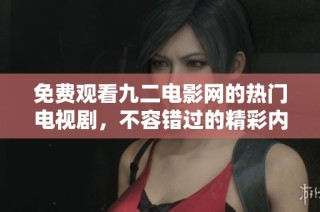 免费观看九二电影网的热门电视剧，不容错过的精彩内容分享