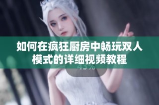 如何在疯狂厨房中畅玩双人模式的详细视频教程