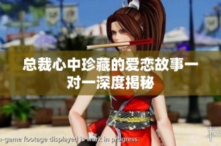 总裁心中珍藏的爱恋故事一对一深度揭秘