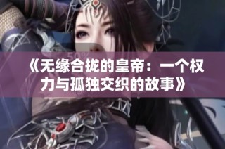 《无缘合拢的皇帝：一个权力与孤独交织的故事》