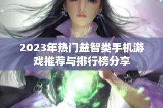 2023年热门益智类手机游戏推荐与排行榜分享