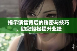 揭示销售背后的秘密与技巧，助您轻松提升业绩