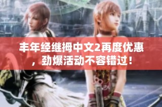 丰年经继拇中文2再度优惠，劲爆活动不容错过！