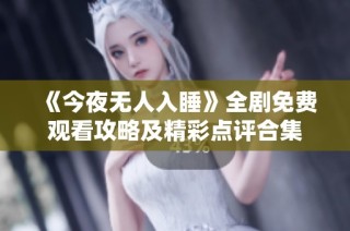《今夜无人入睡》全剧免费观看攻略及精彩点评合集