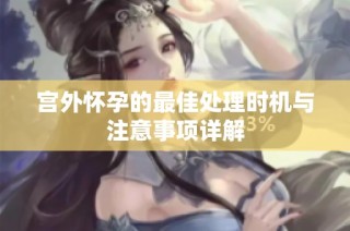宫外怀孕的最佳处理时机与注意事项详解