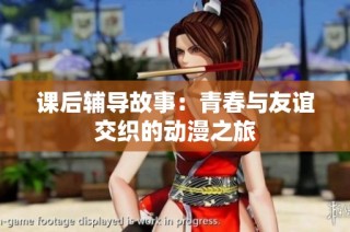 课后辅导故事：青春与友谊交织的动漫之旅