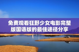 免费观看狂野少女电影完整版国语版的最佳途径分享