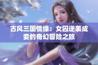 古风三国情缘：女囚逆袭成妾的奇幻冒险之旅