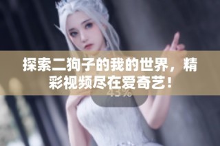 探索二狗子的我的世界，精彩视频尽在爱奇艺！