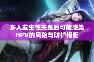 多人发生性关系后可能感染HPV的风险与防护措施