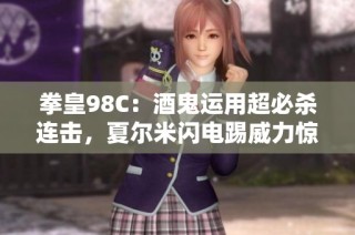 拳皇98C：酒鬼运用超必杀连击，夏尔米闪电踢威力惊人