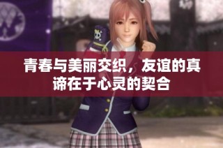 青春与美丽交织，友谊的真谛在于心灵的契合