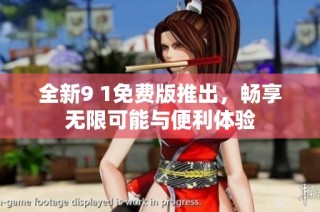 全新9 1免费版推出，畅享无限可能与便利体验