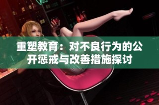 重塑教育：对不良行为的公开惩戒与改善措施探讨