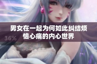 男女在一起为何如此纠结烦恼心痛的内心世界
