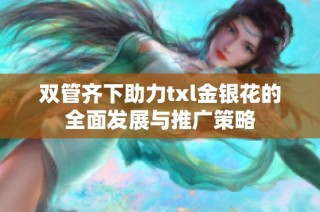 双管齐下助力txl金银花的全面发展与推广策略