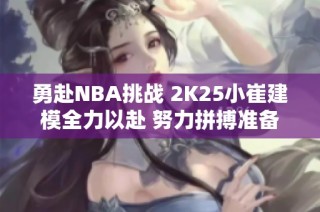 勇赴NBA挑战 2K25小崔建模全力以赴 努力拼搏准备闯联盟