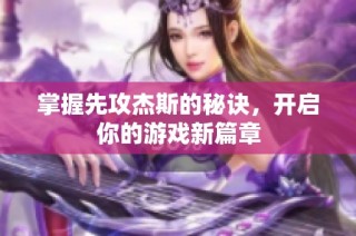 掌握先攻杰斯的秘诀，开启你的游戏新篇章