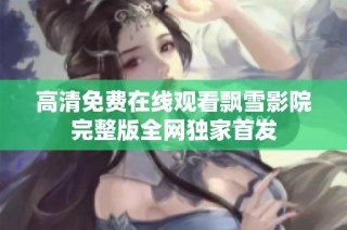 高清免费在线观看飘雪影院完整版全网独家首发
