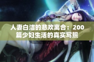 人妻白洁的悲欢离合：200篇少妇生活的真实写照