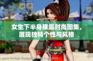 女生下半身裸露时尚图集，展现独特个性与风格