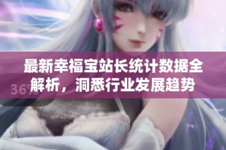 最新幸福宝站长统计数据全解析，洞悉行业发展趋势