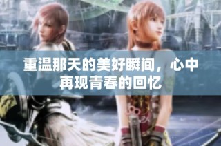 重温那天的美好瞬间，心中再现青春的回忆