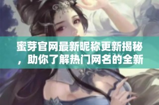 蜜芽官网最新昵称更新揭秘，助你了解热门网名的全新趋势