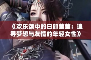 《欢乐颂中的日邱莹莹：追寻梦想与友情的年轻女性》