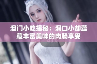 澳门小吃揭秘：洞口小却蕴藏丰富美味的肉肠享受