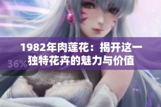 1982年肉莲花：揭开这一独特花卉的魅力与价值