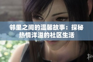邻里之间的温馨故事：探秘热情洋溢的社区生活